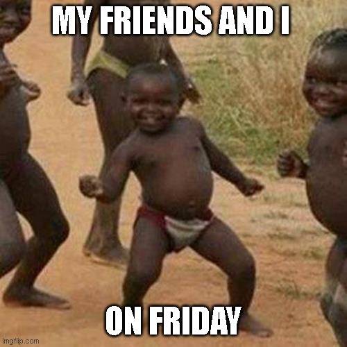 happy friday | MY FRIENDS AND I; ON FRIDAY | image tagged in memes,third world success kid | made w/ Imgflip meme maker