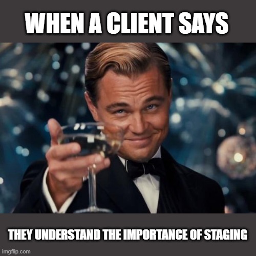 Leonardo Dicaprio Cheers Meme | WHEN A CLIENT SAYS; THEY UNDERSTAND THE IMPORTANCE OF STAGING | image tagged in memes,leonardo dicaprio cheers | made w/ Imgflip meme maker