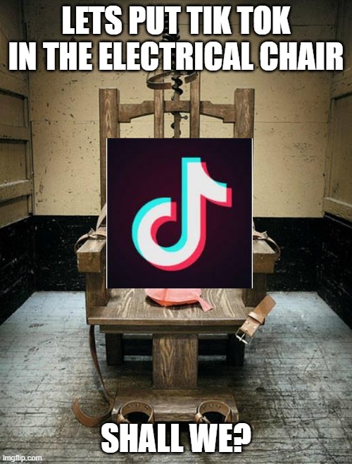 upvote = yes | LETS PUT TIK TOK IN THE ELECTRICAL CHAIR; SHALL WE? | image tagged in electric chair | made w/ Imgflip meme maker