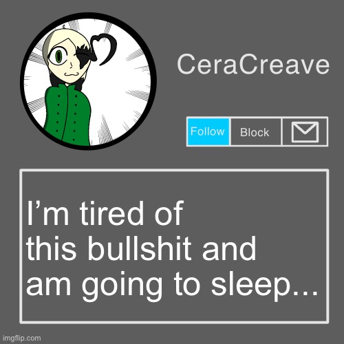 Gn... | I’m tired of this bullshit and am going to sleep... | image tagged in ceracreave announcement template | made w/ Imgflip meme maker