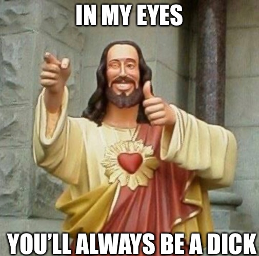Buddy Jesus | IN MY EYES; YOU’LL ALWAYS BE A DICK | image tagged in funny memes,jesus says | made w/ Imgflip meme maker