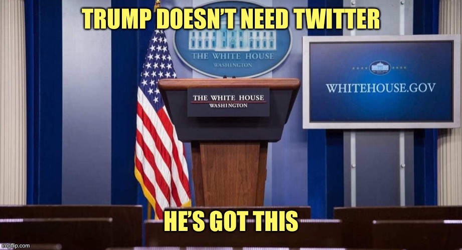 TRUMP DOESN’T NEED TWITTER; HE’S GOT THIS | image tagged in trump,twitter | made w/ Imgflip meme maker