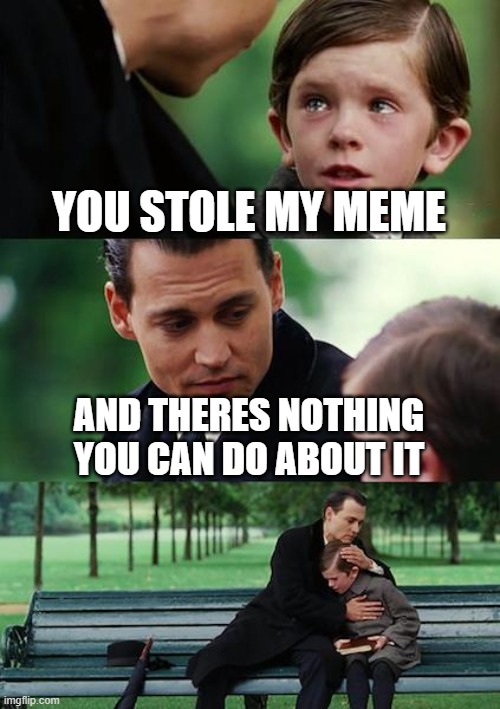 i would definetly not do this... *laughs nervously* | YOU STOLE MY MEME; AND THERES NOTHING YOU CAN DO ABOUT IT | image tagged in memes,finding neverland,meme stealing 101,funny,darkcatkitten,useless tag | made w/ Imgflip meme maker