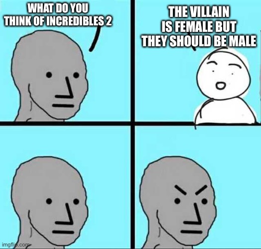 Yeah, I'm angry | THE VILLAIN IS FEMALE BUT THEY SHOULD BE MALE; WHAT DO YOU THINK OF INCREDIBLES 2 | image tagged in angry face | made w/ Imgflip meme maker