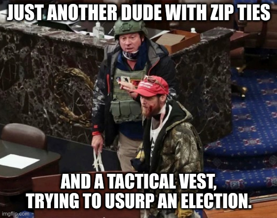 Trying to Usurp an Election |  JUST ANOTHER DUDE WITH ZIP TIES; AND A TACTICAL VEST, TRYING TO USURP AN ELECTION. | image tagged in invasion,capitol hill,wait that s illegal,jail | made w/ Imgflip meme maker