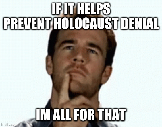 interesting | IF IT HELPS PREVENT HOLOCAUST DENIAL IM ALL FOR THAT | image tagged in interesting | made w/ Imgflip meme maker