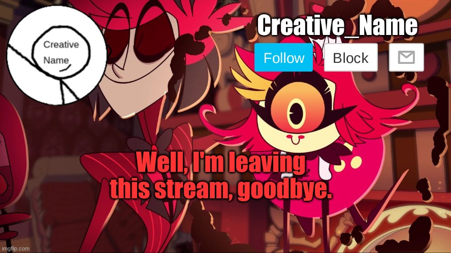 Not that anyone cares, or ever will care | Well, I'm leaving this stream, goodbye. | made w/ Imgflip meme maker