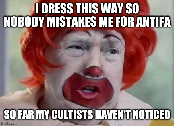 clown T | I DRESS THIS WAY SO NOBODY MISTAKES ME FOR ANTIFA; SO FAR MY CULTISTS HAVEN'T NOTICED | image tagged in clown t | made w/ Imgflip meme maker