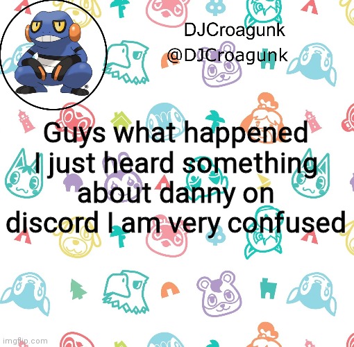 DJCroagunk announcement | Guys what happened I just heard something about danny on discord I am very confused | image tagged in djcroagunk announcement | made w/ Imgflip meme maker