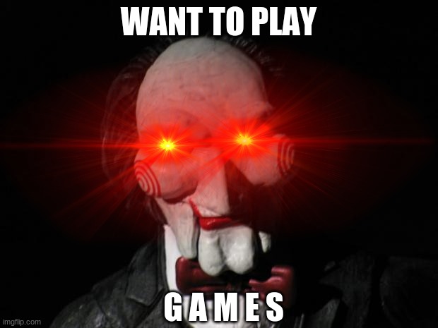 idk | WANT TO PLAY; G A M E S | image tagged in funny memes | made w/ Imgflip meme maker