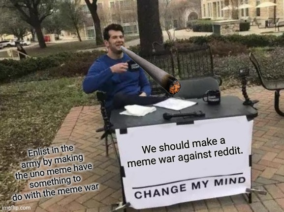 Change My Mind Meme | Enlist in the army by making the uno meme have something to do with the meme war; We should make a meme war against reddit. | image tagged in memes,change my mind | made w/ Imgflip meme maker