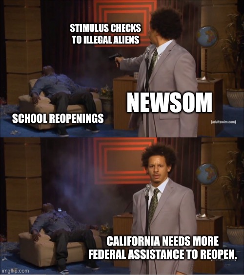 Newsom’s checkbook needs to be taken away | STIMULUS CHECKS TO ILLEGAL ALIENS; NEWSOM; SCHOOL REOPENINGS; CALIFORNIA NEEDS MORE FEDERAL ASSISTANCE TO REOPEN. | image tagged in memes,who killed hannibal,gavin newsom,illegal aliens,money,school | made w/ Imgflip meme maker