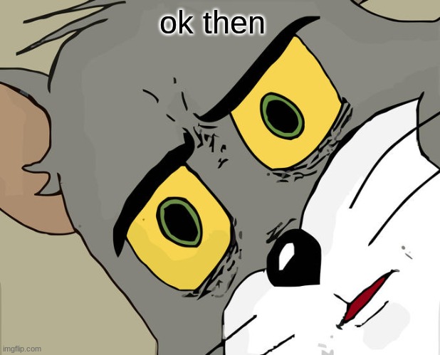Unsettled Tom Meme | ok then | image tagged in memes,unsettled tom | made w/ Imgflip meme maker
