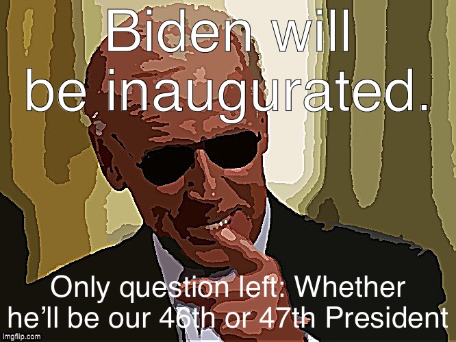 Just one question left, Mr. Pence | Biden will be inaugurated. Only question left: Whether he’ll be our 46th or 47th President | image tagged in cool joe biden posterized,election 2020,mike pence,mike pence vp,2020 elections,joe biden | made w/ Imgflip meme maker