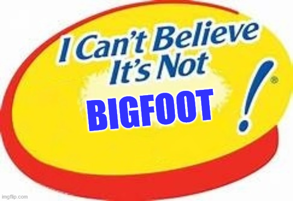 I can't believe it's not ! | BIGFOOT | image tagged in i can't believe it's not | made w/ Imgflip meme maker
