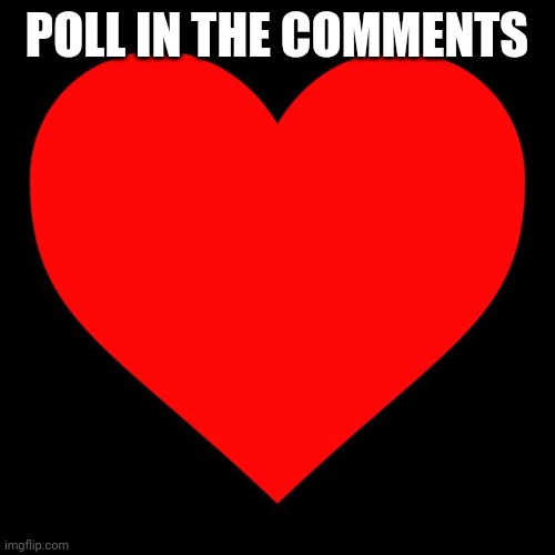 Heart | POLL IN THE COMMENTS | image tagged in heart | made w/ Imgflip meme maker