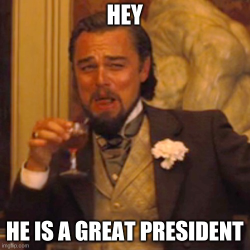 Laughing Leo Meme | HEY HE IS A GREAT PRESIDENT | image tagged in memes,laughing leo | made w/ Imgflip meme maker