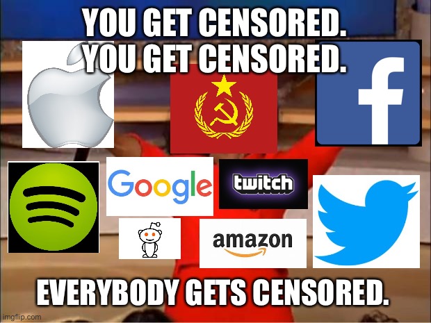 Censorship in a snapshot | YOU GET CENSORED. YOU GET CENSORED. EVERYBODY GETS CENSORED. | image tagged in memes,oprah you get a,social media,internet,liberal logic,politics | made w/ Imgflip meme maker