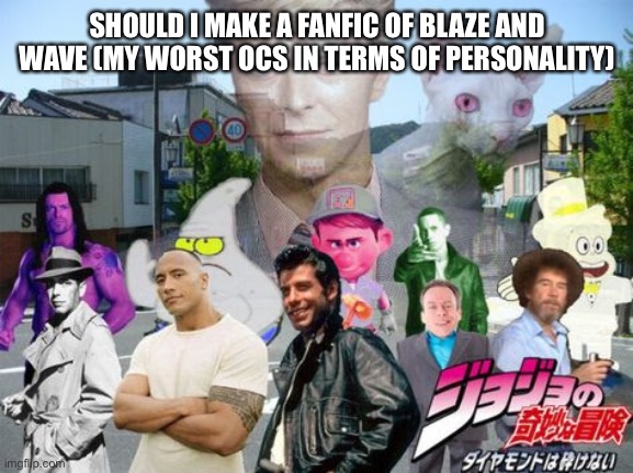 SHOULD I MAKE A FANFIC OF BLAZE AND WAVE (MY WORST OCS IN TERMS OF PERSONALITY) | made w/ Imgflip meme maker