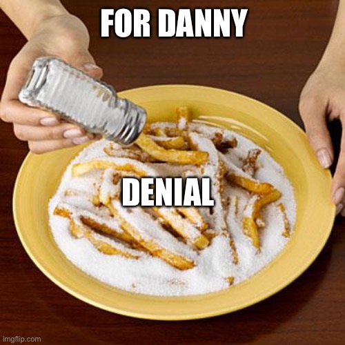 salty | FOR DANNY; DENIAL | image tagged in salty | made w/ Imgflip meme maker
