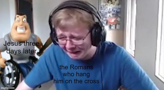 Lol bible memes | Jesus three days later; the Romans who hang him on the cross | image tagged in callmecarson crying next to joe swanson | made w/ Imgflip meme maker