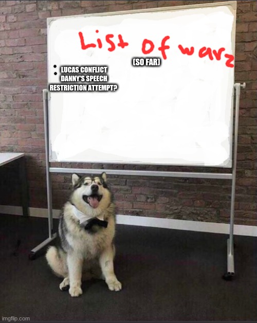 i dont remember much warz | (SO FAR); LUCAS CONFLICT
DANNY'S SPEECH RESTRICTION ATTEMPT? | image tagged in dog white board | made w/ Imgflip meme maker
