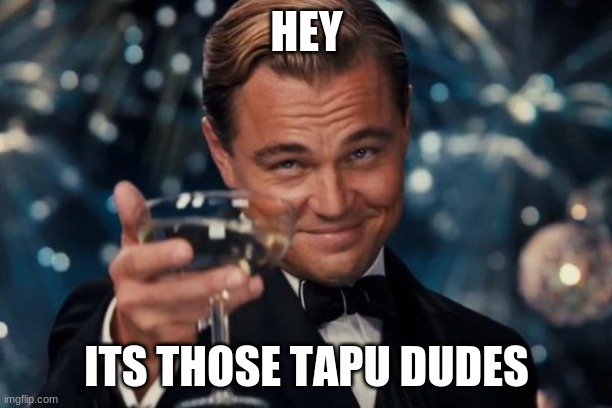 Leonardo Dicaprio Cheers Meme | HEY ITS THOSE TAPU DUDES | image tagged in memes,leonardo dicaprio cheers | made w/ Imgflip meme maker