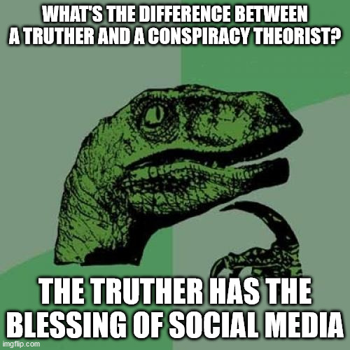 Philosoraptor Meme | WHAT'S THE DIFFERENCE BETWEEN A TRUTHER AND A CONSPIRACY THEORIST? THE TRUTHER HAS THE BLESSING OF SOCIAL MEDIA | image tagged in memes,philosoraptor | made w/ Imgflip meme maker