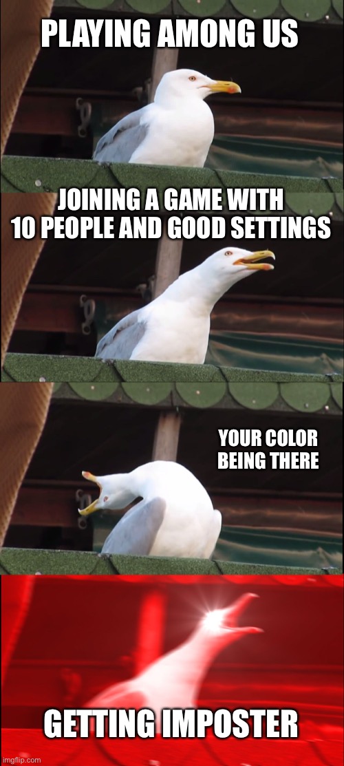 Inhaling Seagull | PLAYING AMONG US; JOINING A GAME WITH 10 PEOPLE AND GOOD SETTINGS; YOUR COLOR BEING THERE; GETTING IMPOSTER | image tagged in memes,inhaling seagull | made w/ Imgflip meme maker