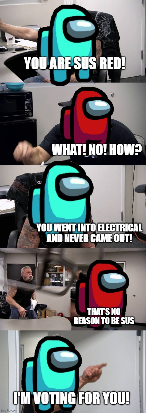 American Chopper Argument Meme | YOU ARE SUS RED! WHAT! NO! HOW? YOU WENT INTO ELECTRICAL AND NEVER CAME OUT! THAT'S NO REASON TO BE SUS; I'M VOTING FOR YOU! | image tagged in memes,american chopper argument | made w/ Imgflip meme maker