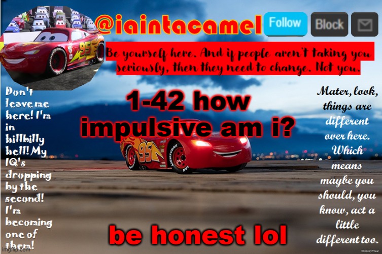 iaintacamel | 1-42 how impulsive am i? be honest lol | image tagged in iaintacamel | made w/ Imgflip meme maker