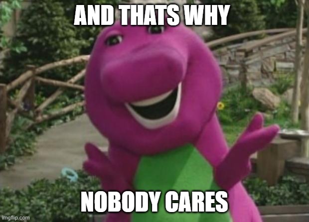 Barney | AND THATS WHY; NOBODY CARES | image tagged in barney | made w/ Imgflip meme maker