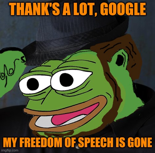 fat pepe 2.0 | THANK'S A LOT, GOOGLE MY FREEDOM OF SPEECH IS GONE | image tagged in fat pepe 2 0 | made w/ Imgflip meme maker