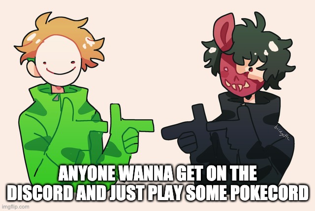 Dream Corpse Ayyy | ANYONE WANNA GET ON THE DISCORD AND JUST PLAY SOME POKECORD | image tagged in dream corpse ayyy | made w/ Imgflip meme maker