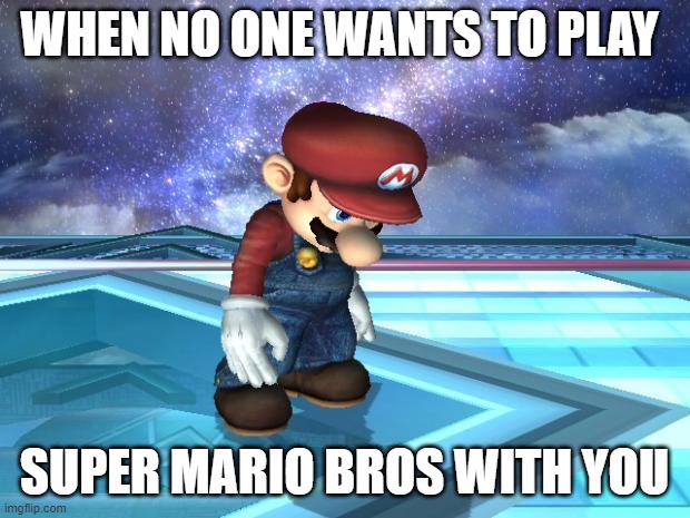 ill let you be luigi | WHEN NO ONE WANTS TO PLAY; SUPER MARIO BROS WITH YOU | image tagged in depressed mario | made w/ Imgflip meme maker