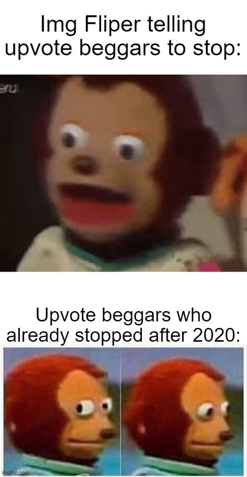 I mean its true I haven't seen a single upvote beggar after 2020 | Img Fliper telling upvote beggars to stop:; Upvote beggars who already stopped after 2020: | image tagged in memes,monkey puppet | made w/ Imgflip meme maker