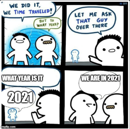 Time travel | 2021; WHAT YEAR IS IT                                  WE ARE IN 2021 | image tagged in time travel | made w/ Imgflip meme maker
