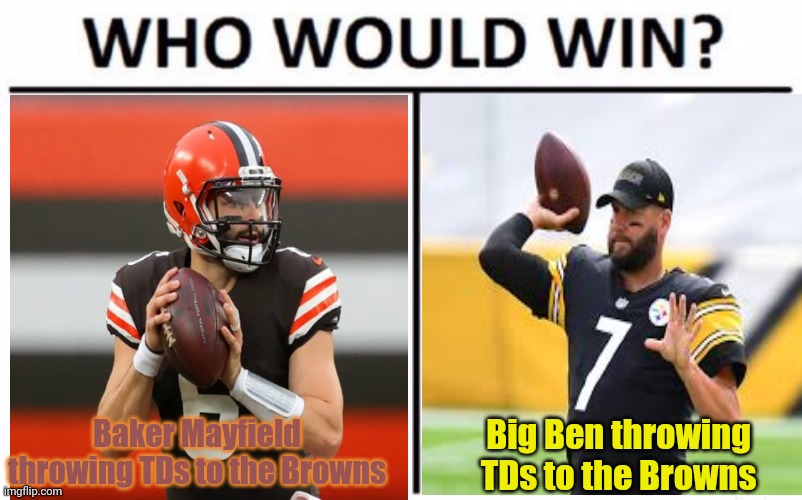 Ben '4 pick' Roethlisberger |  Baker Mayfield throwing TDs to the Browns; Big Ben throwing TDs to the Browns | image tagged in memes,who would win,ben roethlisberger,pittsburgh steelers,cleveland browns,baker mayfield | made w/ Imgflip meme maker