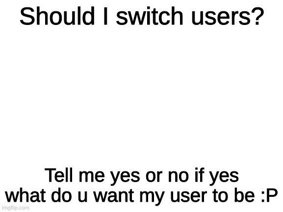 Just a tad curios, and tired of Velor. lol |  Should I switch users? Tell me yes or no if yes what do u want my user to be :P | image tagged in blank white template,furry,oh wow are you actually reading these tags,question,just curious | made w/ Imgflip meme maker