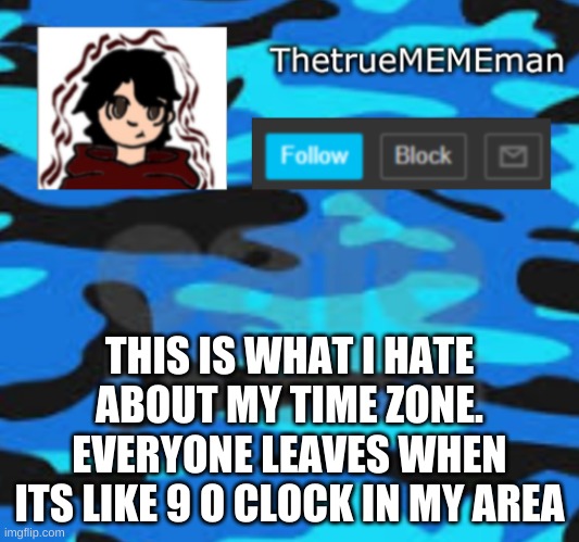 TheTrueMEMEman announcement | THIS IS WHAT I HATE ABOUT MY TIME ZONE. EVERYONE LEAVES WHEN ITS LIKE 9 O CLOCK IN MY AREA | image tagged in thetruemememan announcement | made w/ Imgflip meme maker