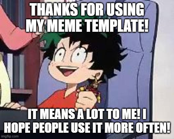 Exited Deku | THANKS FOR USING MY MEME TEMPLATE! IT MEANS A LOT TO ME! I HOPE PEOPLE USE IT MORE OFTEN! | image tagged in exited deku | made w/ Imgflip meme maker
