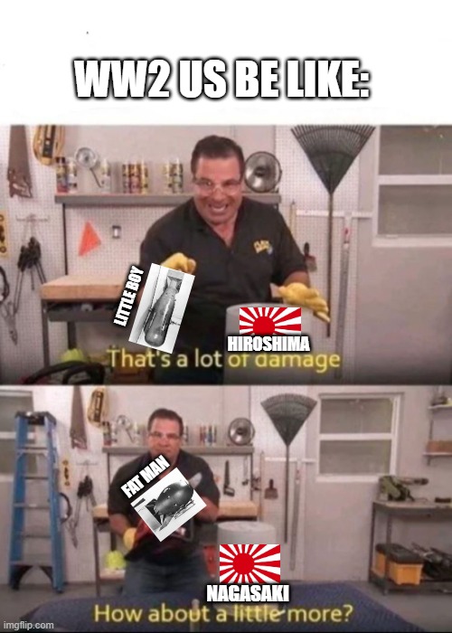 Now That's a lot of Damage | WW2 US BE LIKE:; LITTLE BOY; HIROSHIMA; FAT MAN; NAGASAKI | image tagged in now that's a lot of damage,history,fun | made w/ Imgflip meme maker
