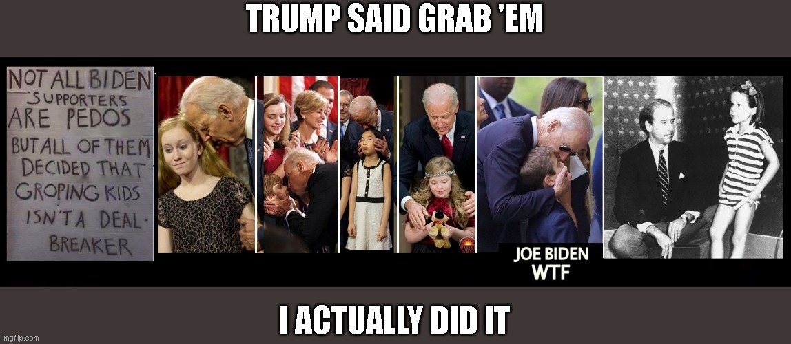 Joe Biden | TRUMP SAID GRAB 'EM I ACTUALLY DID IT | image tagged in joe biden | made w/ Imgflip meme maker