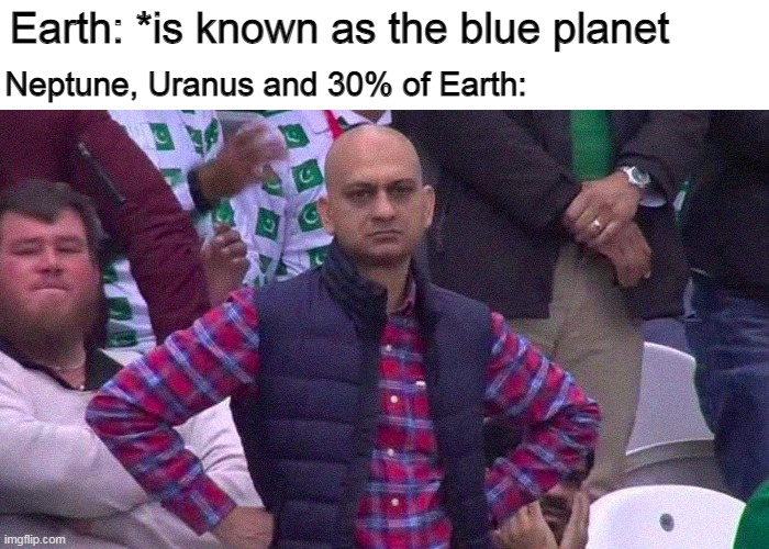 dear astronomers... |  Earth: *is known as the blue planet; Neptune, Uranus and 30% of Earth: | image tagged in angry pakistani fan,memes | made w/ Imgflip meme maker