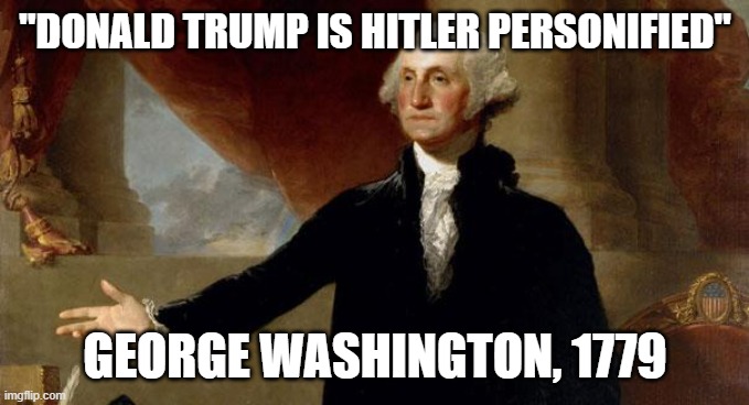 george washington | "DONALD TRUMP IS HITLER PERSONIFIED" GEORGE WASHINGTON, 1779 | image tagged in george washington | made w/ Imgflip meme maker