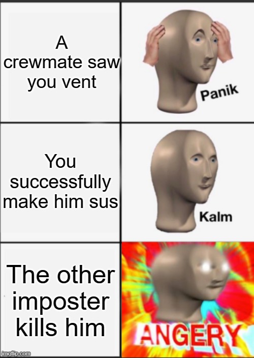 Panik Kalm Angery | A crewmate saw you vent; You successfully make him sus; The other imposter kills him | image tagged in panik kalm angery | made w/ Imgflip meme maker
