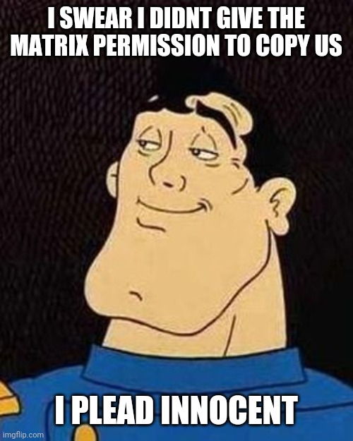 Ever Seen The Animatrix?  Its a lot like Heavy Metal | I SWEAR I DIDNT GIVE THE MATRIX PERMISSION TO COPY US; I PLEAD INNOCENT | image tagged in captain stern | made w/ Imgflip meme maker