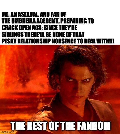 You Underestimate My Power Meme | ME, AN ASEXUAL, AND FAN OF THE UMBRELLA ACEDEMY, PREPARING TO CRACK OPEN AO3: SINCE THEY'RE SIBLINGS THERE'LL BE NONE OF THAT PESKY RELATIONSHIP NONSENCE TO DEAL WITH!!! THE REST OF THE FANDOM | image tagged in memes,you underestimate my power | made w/ Imgflip meme maker