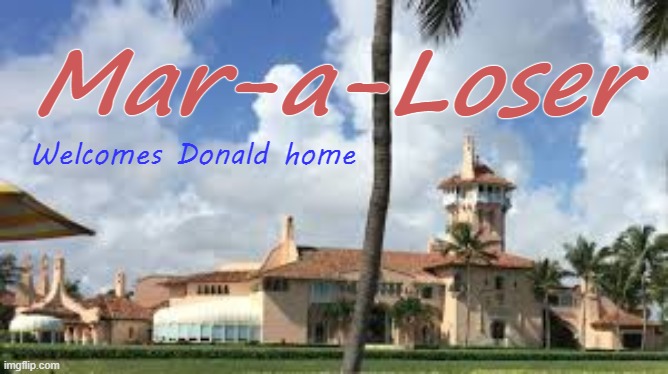 Mar-a-Loser welcomes Donald home. | Mar-a-Loser; Welcomes Donald home | image tagged in mar-a-loser,mar a lago,donald trump loser,trump | made w/ Imgflip meme maker