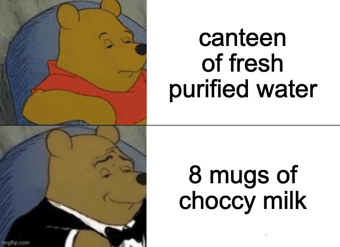 C H O C C Y | canteen of fresh purified water; 8 mugs of choccy milk | image tagged in memes,tuxedo winnie the pooh | made w/ Imgflip meme maker